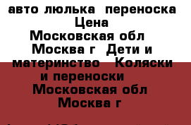 авто люлька  переноска Babyton › Цена ­ 1 500 - Московская обл., Москва г. Дети и материнство » Коляски и переноски   . Московская обл.,Москва г.